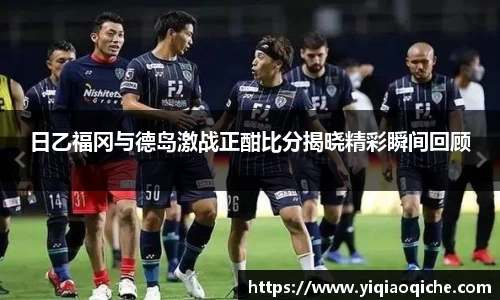 日乙福冈与德岛激战正酣比分揭晓精彩瞬间回顾